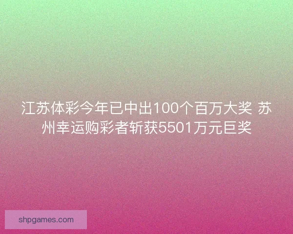 江苏体彩今年已中出100个百万大奖 苏州幸运购彩者斩获5501万元巨奖